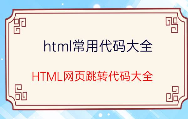 html常用代码大全 HTML网页跳转代码大全？